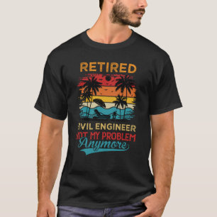 Retired Civil Engineer Not My Problem Anymore Reti T-Shirt
