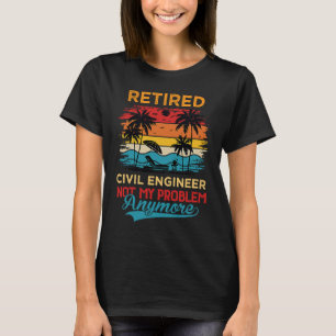 Retired Civil Engineer Not My Problem Anymore Reti T-Shirt