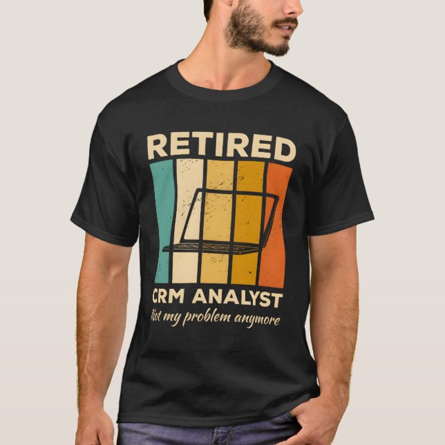 Retired Crm Analyst Not My Problem Anymore Managin T-Shirt (Front)