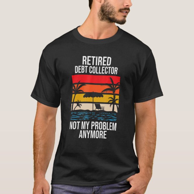 Retired Debt Collector Not My Problem Anymore T-Shirt (Front)