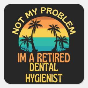 Retired Dental Hygienist Not My Problem Anymore Square Sticker