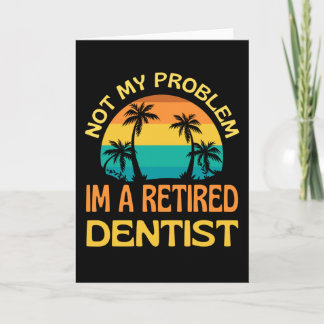 Retired Dentist Not My Problem Anymore Card