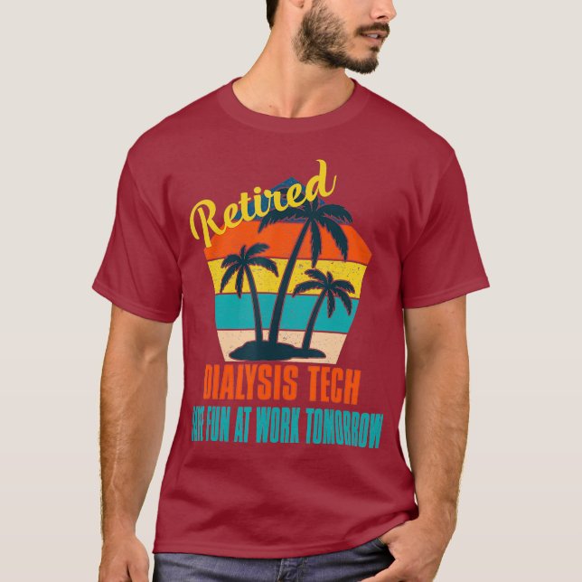 Retired Dialysis Tech Have Fun at Work Tomorrow T-Shirt (Front)