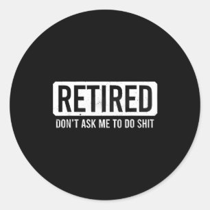 Retired Don’t Ask Me To Do Funny Retirement Quote  Classic Round Sticker