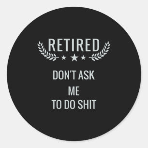 Retired Dont Ask Me To Do  Classic Round Sticker