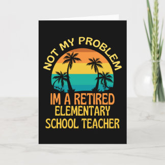 Retired Elementary Teacher Not My Problem Anymore Card