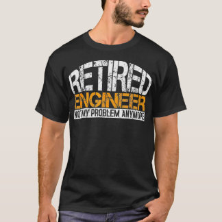 Retired Engineer Not My Problem Anymore Retirement T-Shirt