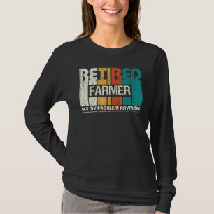 Retired Farmer Not My Problem Anymore Retirement T-Shirt