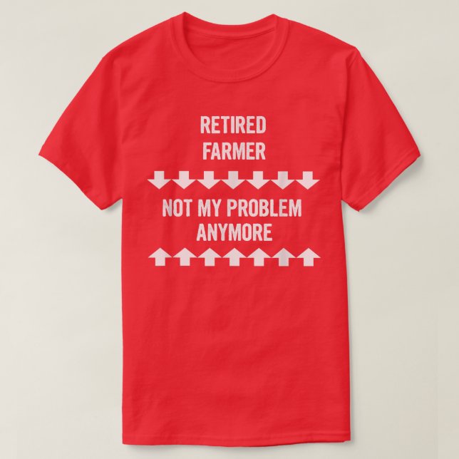 Retired Farmer Not My Problem Anymore  T-Shirt (Design Front)