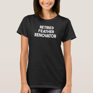 Retired Feather Renovator   T-Shirt