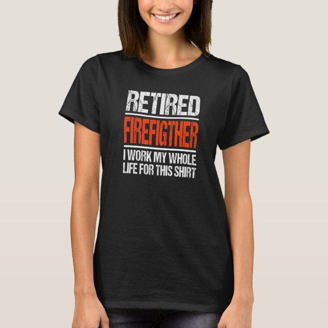 Retired Firefighter I Worked My Whole Life For Thi T-Shirt (Front)