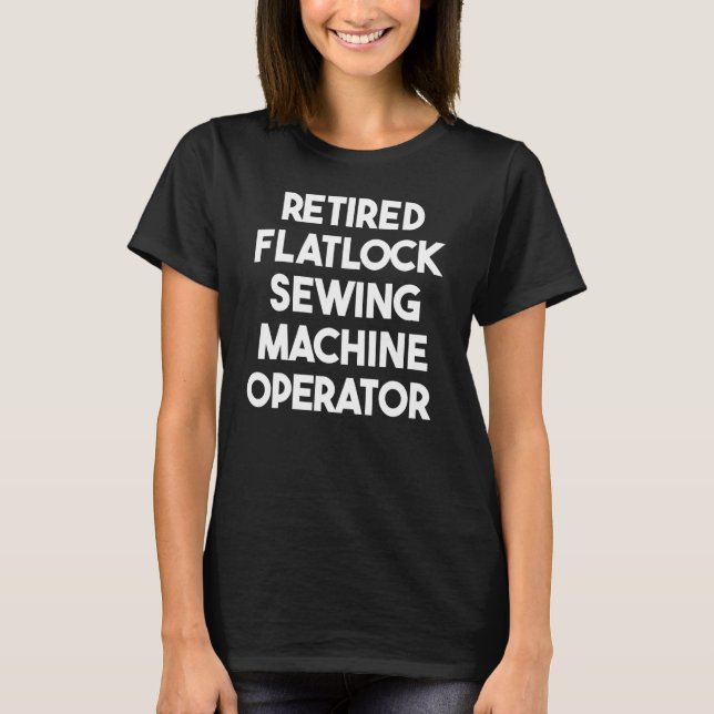 Retired Flatlock Sewing Machine Operator T-Shirt (Front)