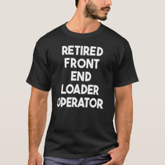 Retired Front End Loader Operator T-Shirt