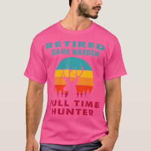Retired Game Warden Full Time Hunter Hunting Retir T-Shirt
