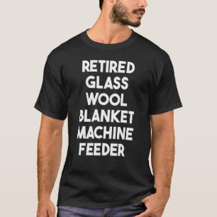 Retired Glass Wool Blanket Machine Feeder T-Shirt