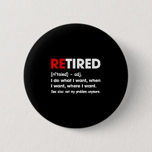 Retired I Do What I Want When I Want Where I Want 6 Cm Round Badge