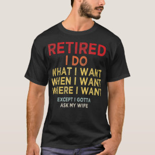 Retired I Do What I Want When I Want Where I Want T-Shirt