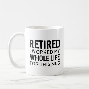 Retired I Worked My Whole Life For This Mug