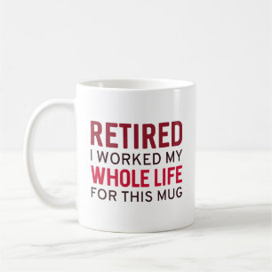 Retired I Worked My Whole Life For This Mug