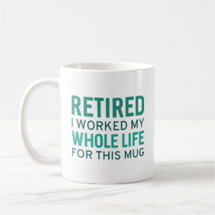 Retired I Worked My Whole Life For This Mug