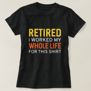 Retired I Worked My Whole Life For This Shirt
