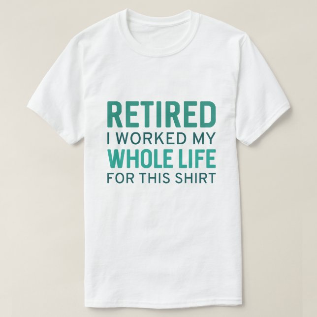 Retired I Worked My Whole Life For This Shirt (Design Front)