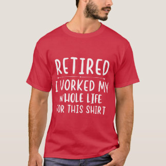 Retired i worked my whole life for this shirt funn