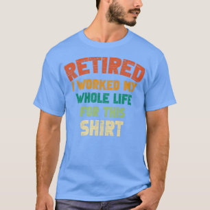 Retired I Worked My Whole Life For This Vintage F T-Shirt