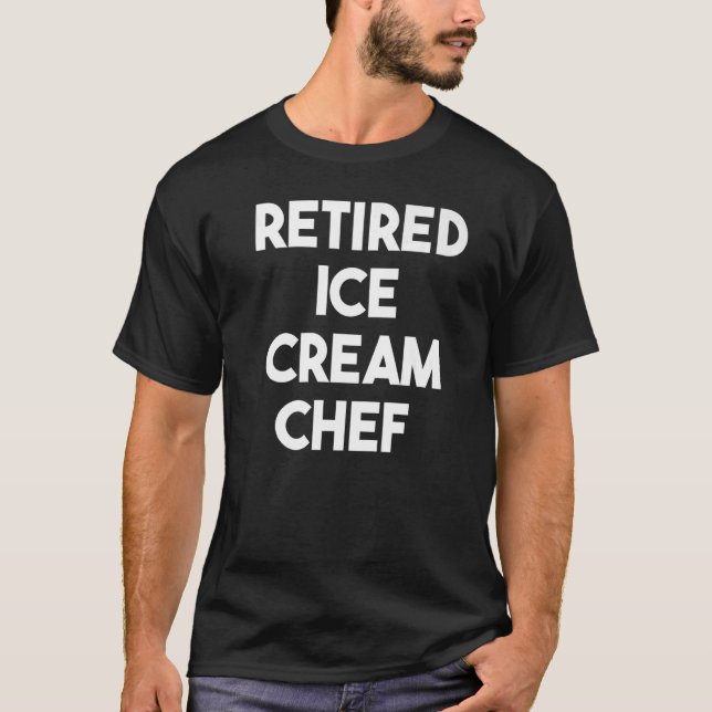 Retired Ice Cream Chef   T-Shirt (Front)