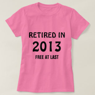 Retired in 2013 - Free at Last T-Shirt