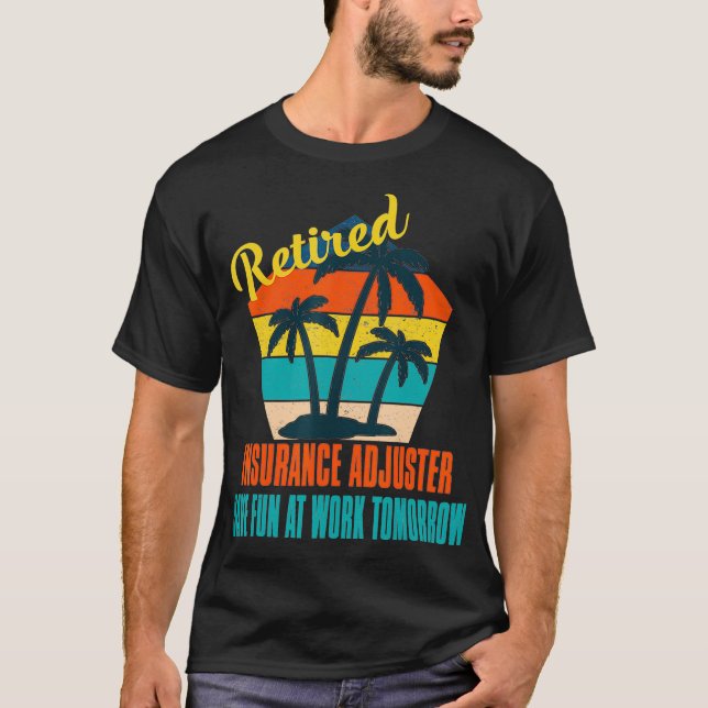 Retired Insurance Adjuster Have Fun at Work Tomorr T-Shirt (Front)