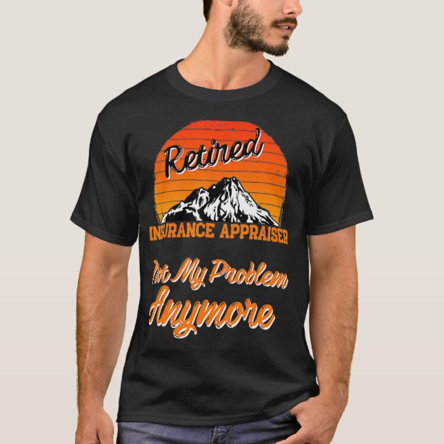 Retired Insurance Appraiser Not My Problem Retirem T-Shirt (Front)