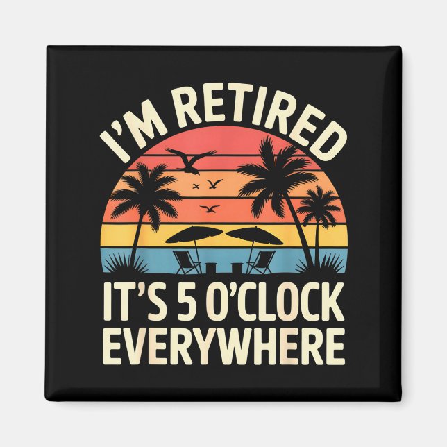 Retired It's 5 O'clock Everywhere Retiree Celebrat Magnet (Front)