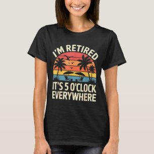 Retired It's 5 O'clock Everywhere Retiree Celebrat T-Shirt
