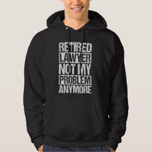 Retired Lawyer NOT MY PROBLEM ANYMORE Retired Lawy Hoodie