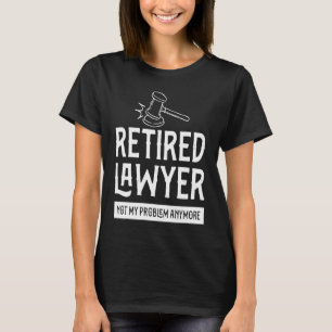 Retired Lawyer Not My Problem Attorney T-Shirt