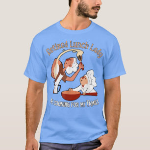 Retired Lunch Lady, only cooking for my Family T-Shirt