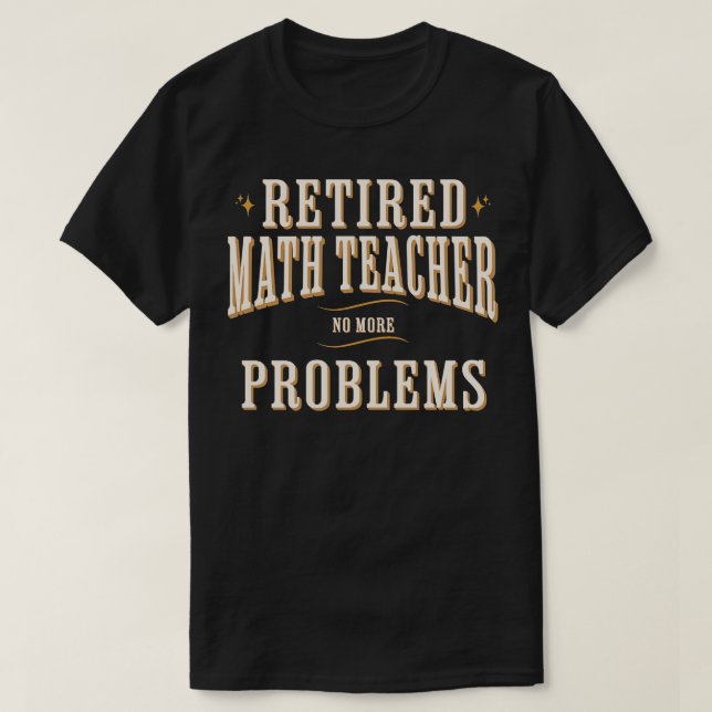 Retired Math Teacher No More Problems Funny T-Shirt (Design Front)