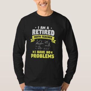 Retired math teacher quote having no problem T-Shirt