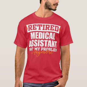 Retired Medical Assistant Not my problem anymore F T-Shirt