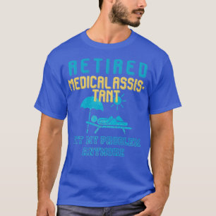 Retired Medical Assistant Not My Problem Anymore M T-Shirt