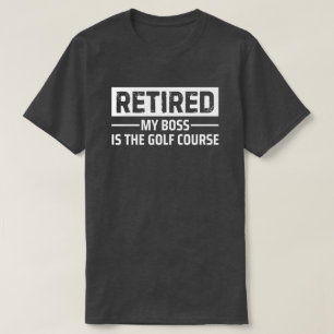 Retired My Boss Is The Golf Course Funny Gift T-Shirt