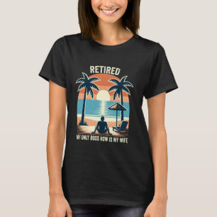Retired My Only Boss Now is My Wife Retirement T-Shirt