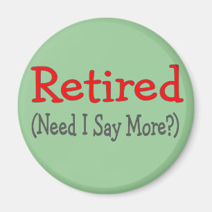 Retired, Need I Say More? Funny Gifts Magnet