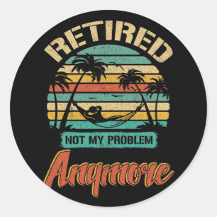 Retired Not My Problem Anymore 2022 Retirement Classic Round Sticker