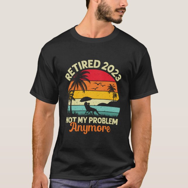 Retired Not My Problem Anymore 2023 Retiret T-Shirt (Front)