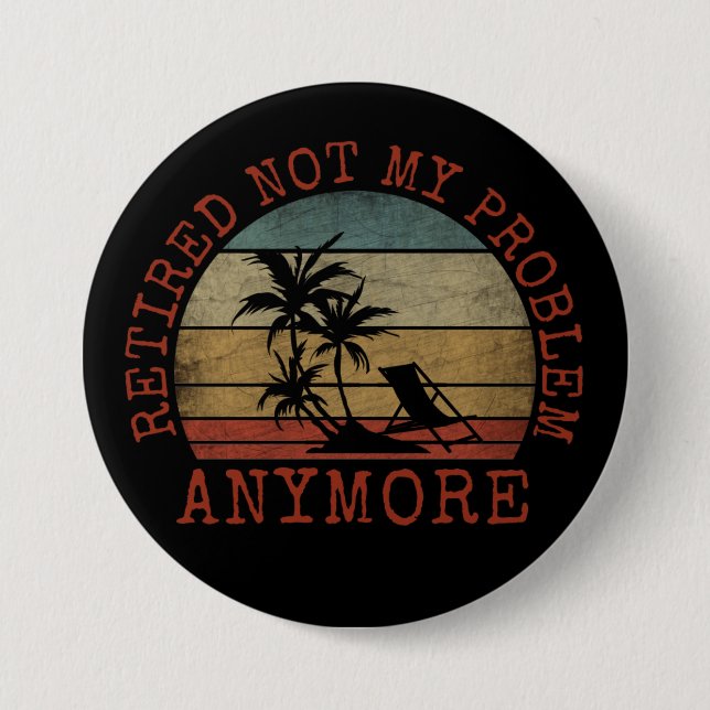 RETIRED NOT MY PROBLEM ANYMORE 7.5 CM ROUND BADGE (Front)