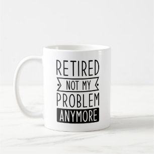 Retired Not My Problem Anymore Coffee Mug
