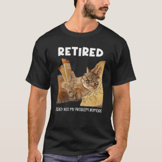 Retired Not My Problem Anymore Funny Cat Retiremen T-Shirt