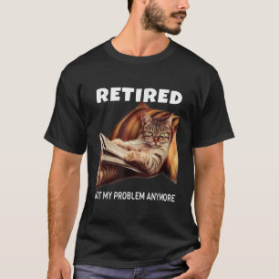 Retired Not My Problem Anymore Funny Cat Retiremen T-Shirt